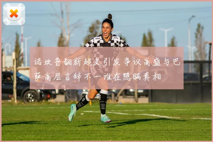 诺坎普翻新超支引发争议高盛与巴萨高层言辞不一谁在隐瞒真相