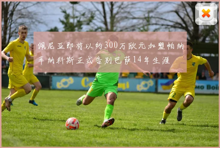 佩尼亚即将以约300万欧元加盟帕纳辛纳科斯正式告别巴萨14年生涯