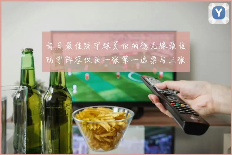 昔日最佳防守球员伦纳德无缘最佳防守阵容仅获一张第一选票与三张第二选票