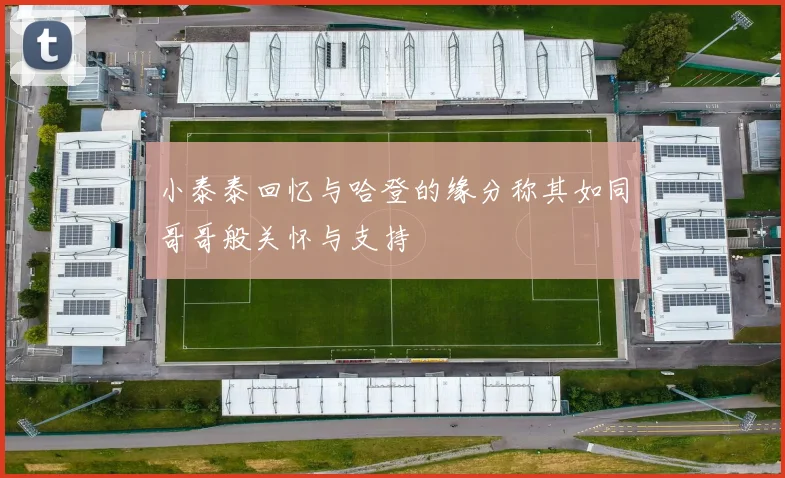 小泰泰回忆与哈登的缘分称其如同哥哥般关怀与支持