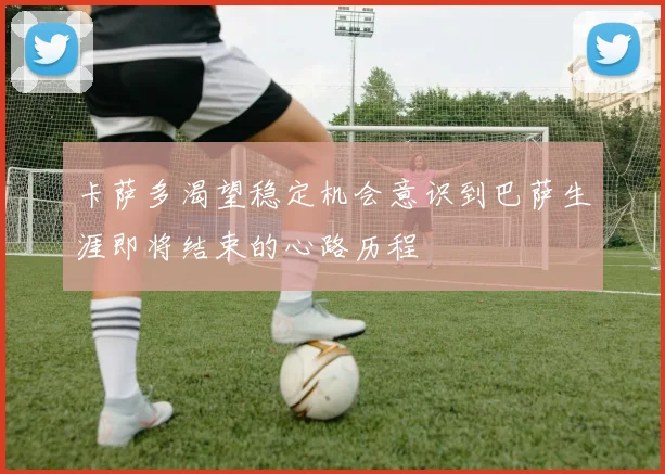 卡萨多渴望稳定机会意识到巴萨生涯即将结束的心路历程
