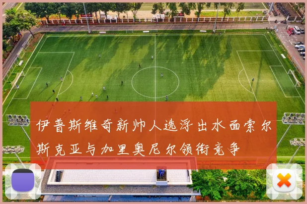 伊普斯维奇新帅人选浮出水面索尔斯克亚与加里奥尼尔领衔竞争