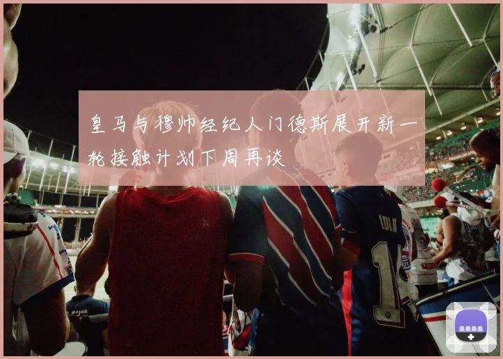 皇马与穆帅经纪人门德斯展开新一轮接触计划下周再谈