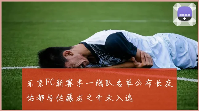 东京FC新赛季一线队名单公布长友佑都与佐藤龙之介未入选