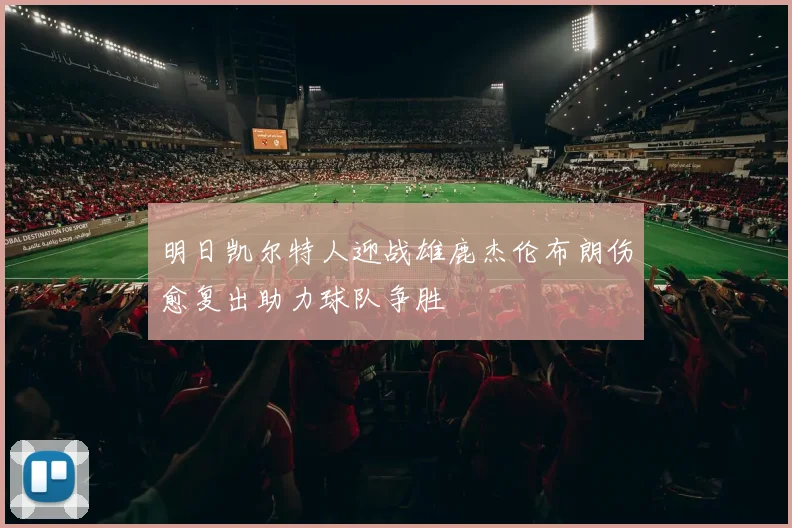 明日凯尔特人迎战雄鹿杰伦布朗伤愈复出助力球队争胜