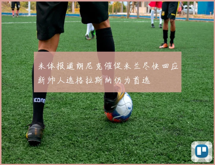 米体报道朗尼克催促米兰尽快回应新帅人选格拉斯纳仍为首选