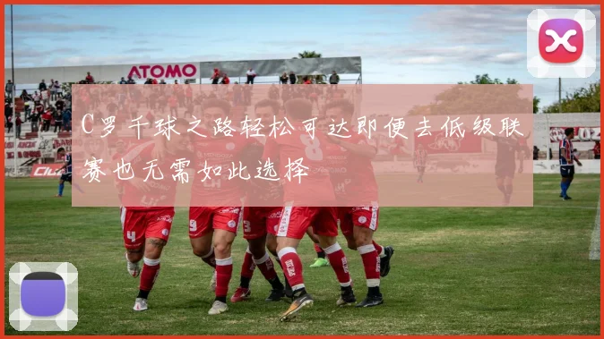 C罗千球之路轻松可达即便去低级联赛也无需如此选择