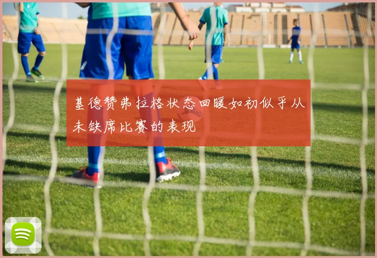 基德赞弗拉格状态回暖如初似乎从未缺席比赛的表现