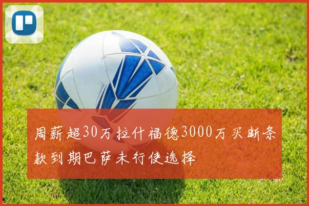 周薪超30万拉什福德3000万买断条款到期巴萨未行使选择
