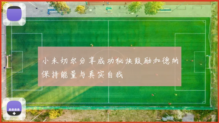 小米切尔分享成功秘诀鼓励加德纳保持能量与真实自我