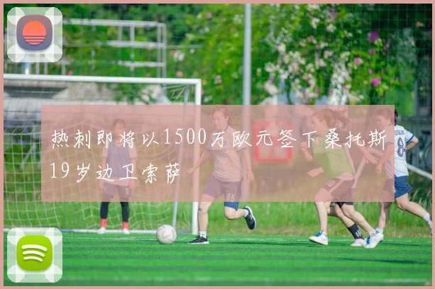 热刺即将以1500万欧元签下桑托斯19岁边卫索萨